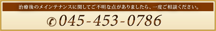 治療後のメインテナンスに関してご不明な点がありましたら、一度ご相談ください。
045-453-0786