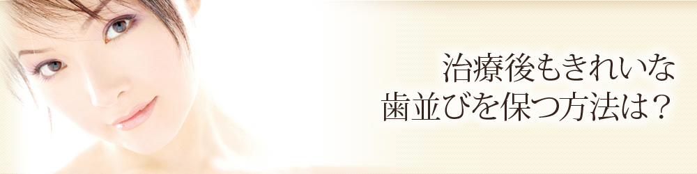 治療後もきれいな歯並びを保つ方法は？
