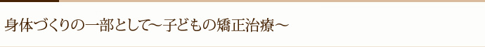 身体づくりの一部として～子どもの矯正治療～