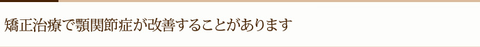 矯正治療で顎関節症が改善することがあります