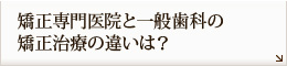 矯正専門医院と一般歯科の
矯正治療の違いは？