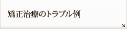 矯正治療のトラブル例