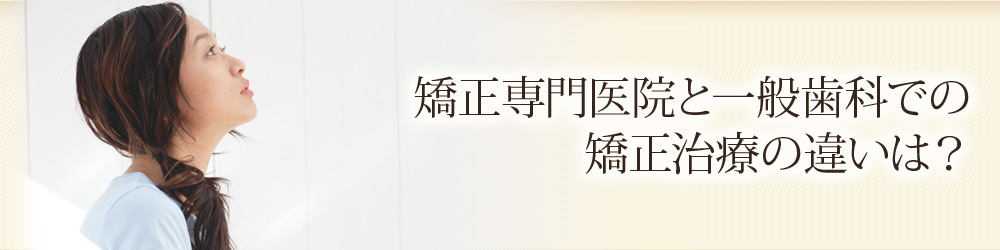 矯正専門医院と一般歯科での矯正治療の違いは？