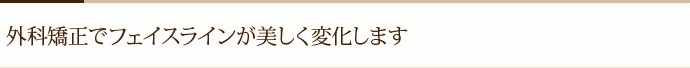 外科矯正でフェイスラインが美しく変化します