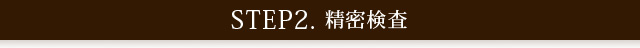 STEP2.精密検査