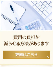 費用の負担を
減らせる方法があります