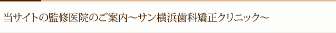 当サイトの監修医院のご案内～サン横浜歯科矯正クリニック～