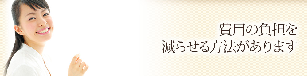 費用の負担を減らせる方法があります