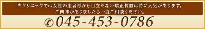 当クリニックでは女性の患者様から目立たない矯正装置は特に人気があります。ご興味がありましたら一度ご相談ください。045-453-0786