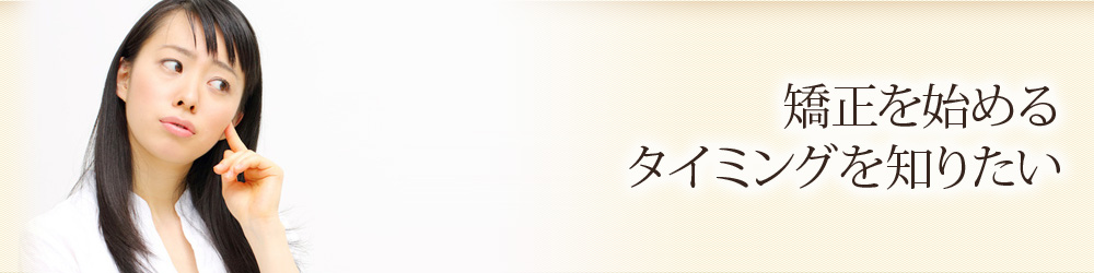 矯正を始めるタイミングを知りたい